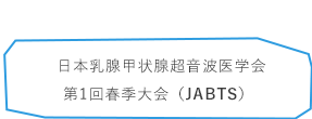 日本乳腺甲状腺超音波医学会 第1回春季大会 (JABTS)